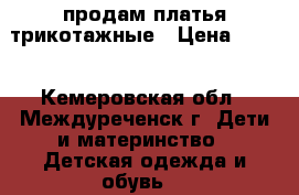 продам платья трикотажные › Цена ­ 350 - Кемеровская обл., Междуреченск г. Дети и материнство » Детская одежда и обувь   